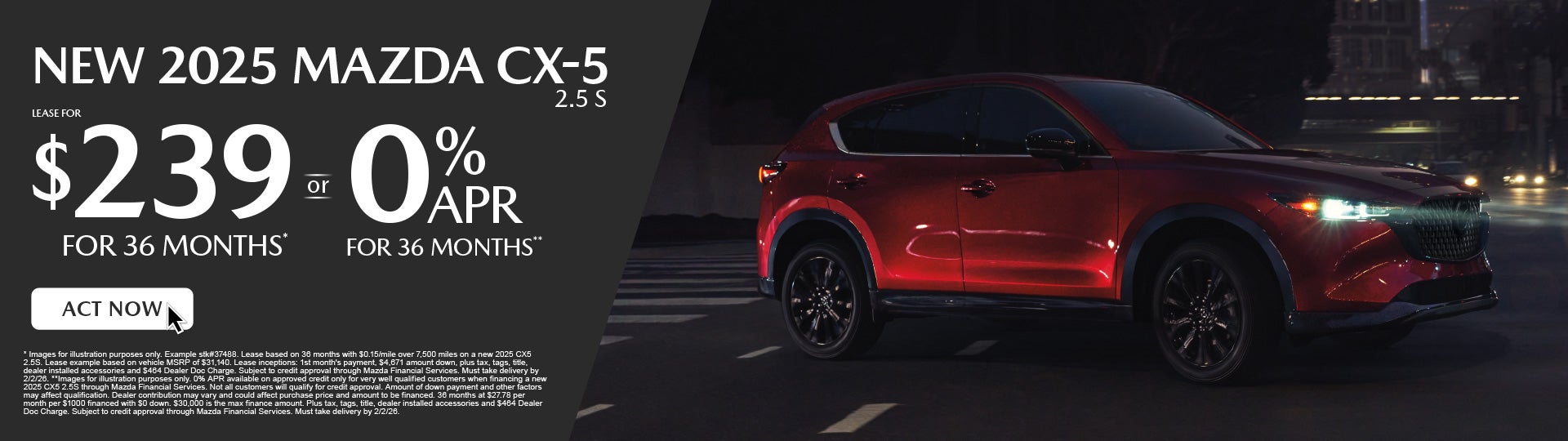 NEW 2025 CX5 2.5S	" LEASE FOR $239/ mo for 36 months* or 0%