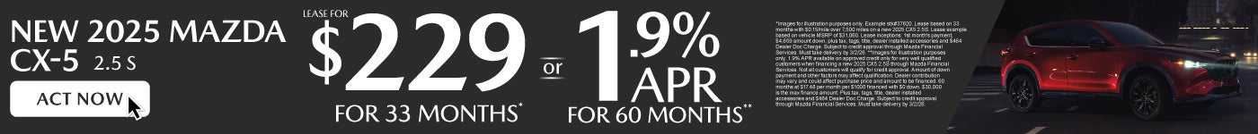 NEW 2025 CX5 2.5S	" LEASE FOR $229/ mo for 33 months* or 1.9% APR for up to 60 months**"