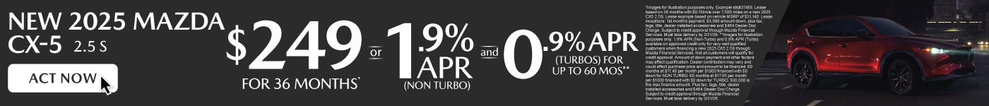 NEW 2025 CX5 2.5S	" LEASE FOR $249/ mo for 36 months* or 1.9% APR (NON TURBO) AND 0.9% APR (TURBOS)